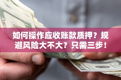 北京如何操作应收账款质押？规避风险大不大？只需三步！