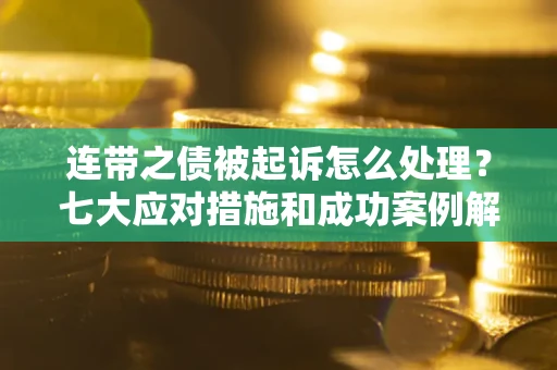 北京连带之债被起诉怎么处理？七大应对措施和成功案例解析