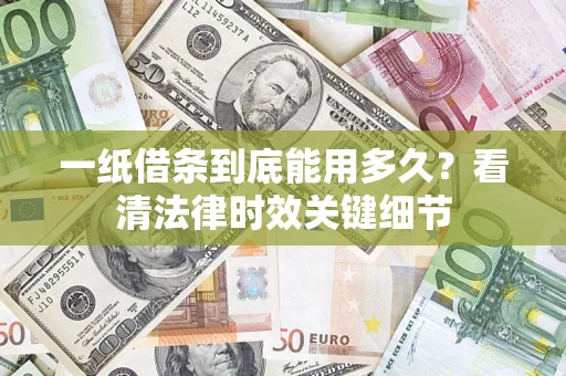 北京一纸借条到底能用多久？看清法律时效关键细节