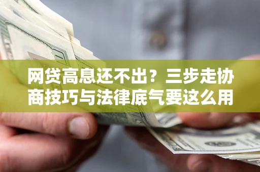 北京网贷高息还不出？三步走协商技巧与法律底气要这么用