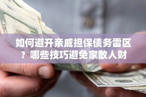 北京如何避开亲戚担保债务雷区？哪些技巧避免家散人财