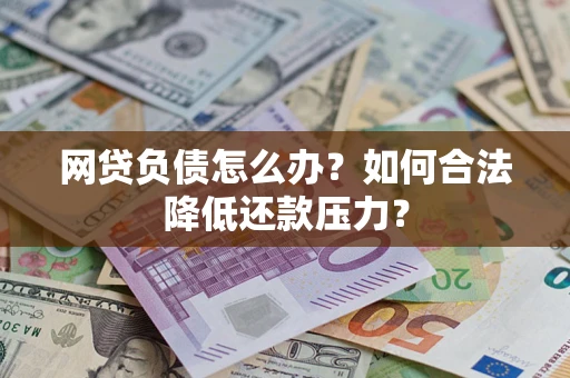 北京网贷负债怎么办？如何合法降低还款压力？