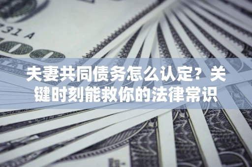 北京夫妻共同债务怎么认定？关键时刻能救你的法律常识