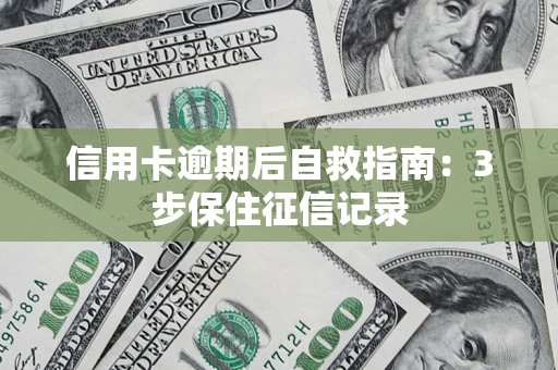 北京信用卡逾期后自救指南：3步保住征信记录