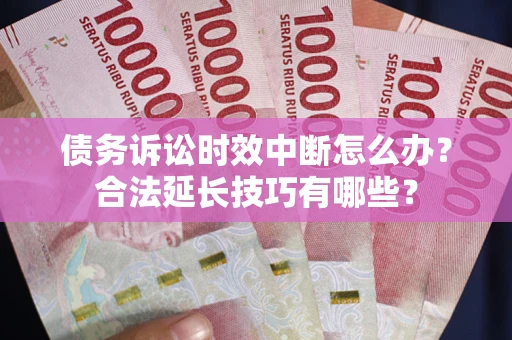 北京债务诉讼时效中断怎么办？合法延长技巧有哪些？