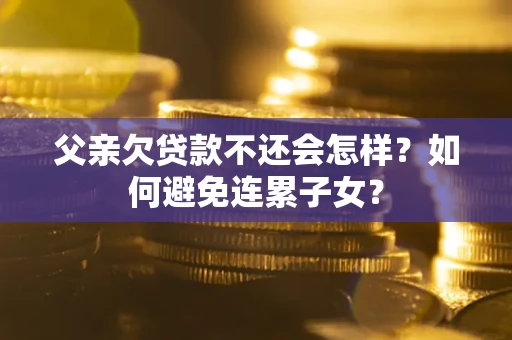 北京父亲欠贷款不还会怎样？如何避免连累子女？