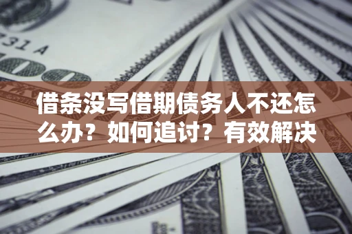 北京借条没写借期债务人不还怎么办？如何追讨？有效解决方案！