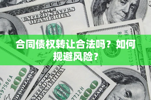 北京合同债权转让合法吗?如何规避风险? 北京合同债权转让合法吗?如何规避风险?