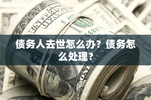 北京债务人去世怎么办？债务怎么处理？