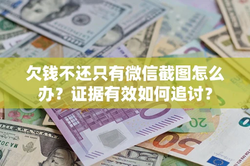 北京欠钱不还只有微信截图怎么办？证据有效如何追讨？