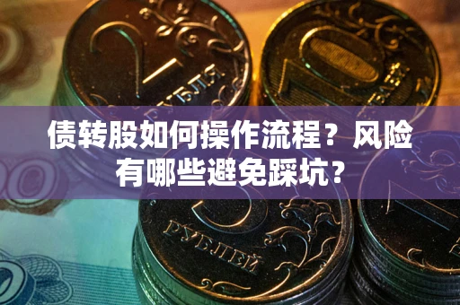 北京债转股如何操作流程?风险有哪些避免踩坑? 北京债转股如何操作流程?风险有哪些避免踩坑?