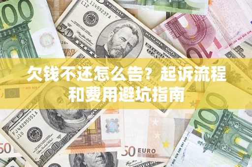 北京欠钱不还怎么告?起诉流程和费用避坑指南 北京欠钱不还怎么告?起诉流程和费用避坑指南