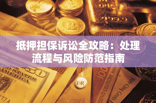 北京抵押担保诉讼全攻略：处理流程与风险防范指南