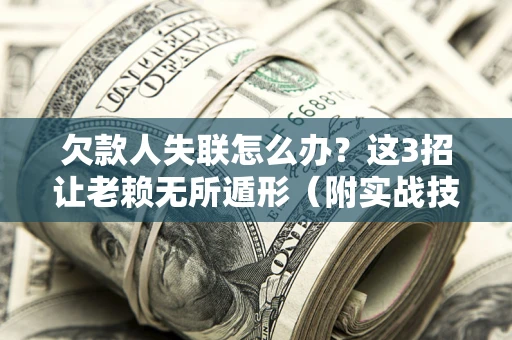 北京欠款人失联怎么办？这3招让老赖无所遁形（附实战技巧）