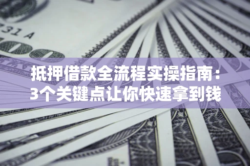 北京抵押借款全流程实操指南：3个关键点让你快速拿到钱