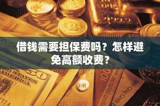 北京借钱需要担保费吗？怎样避免高额收费？