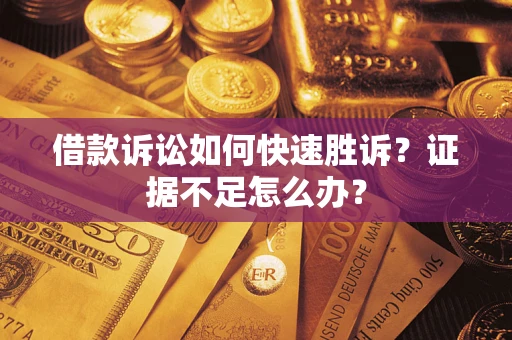 北京借款诉讼如何快速胜诉？证据不足怎么办？