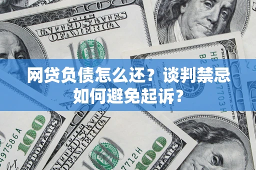 北京网贷负债怎么还？谈判禁忌如何避免起诉？