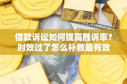 北京借款诉讼如何提高胜诉率？时效过了怎么补救最有效