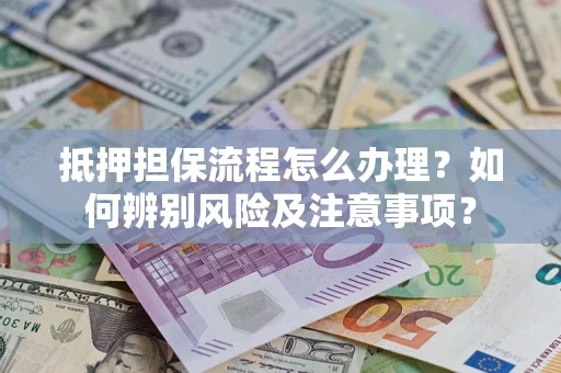 北京抵押担保流程怎么办理？如何辨别风险及注意事项？