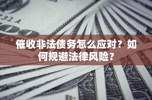 北京催收非法债务怎么应对？如何规避法律风险？