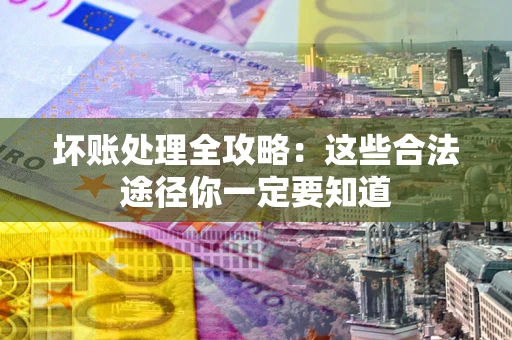 北京坏账处理全攻略：这些合法途径你一定要知道