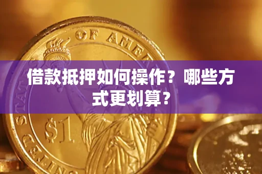 北京借款抵押如何操作？哪些方式更划算？