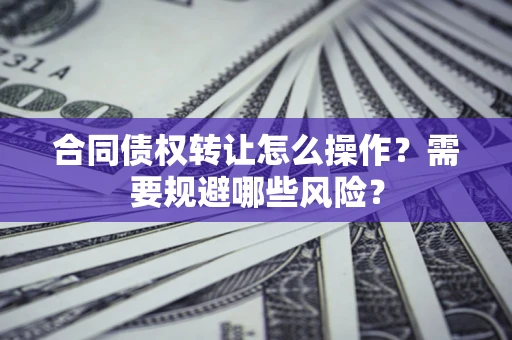 北京合同债权转让怎么操作？需要规避哪些风险？