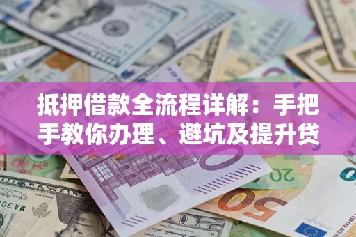 北京抵押借款全流程详解：手把手教你办理、避坑及提升贷款额度