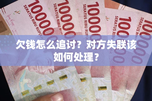 北京欠钱怎么追讨？对方失联该如何处理？