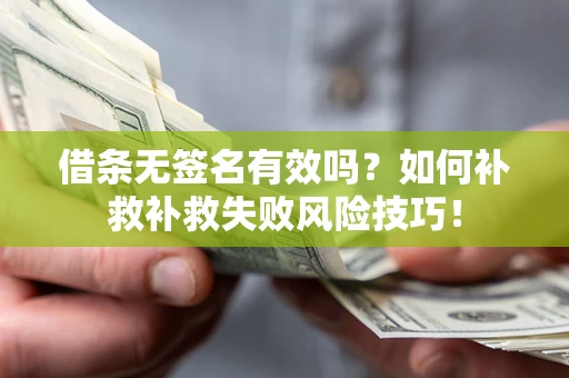 北京借条无签名有效吗？如何补救补救失败风险技巧！