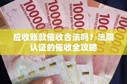 北京应收账款催收合法吗？法院认证的催收全攻略