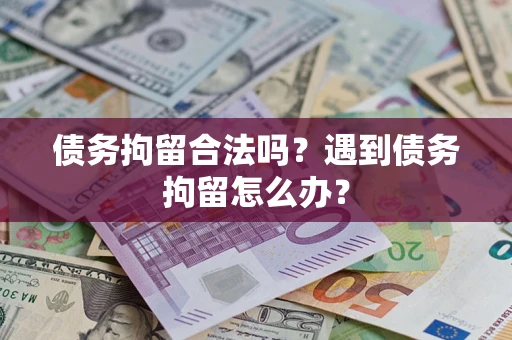 北京债务拘留合法吗？遇到债务拘留怎么办？