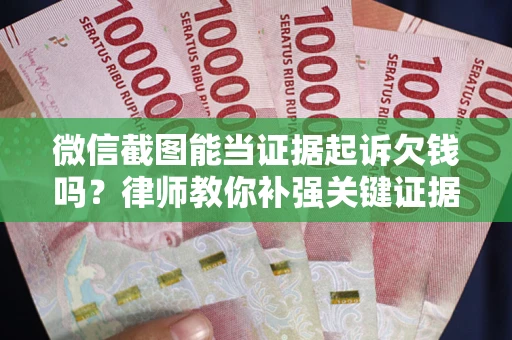 北京微信截图能当证据起诉欠钱吗？律师教你补强关键证据