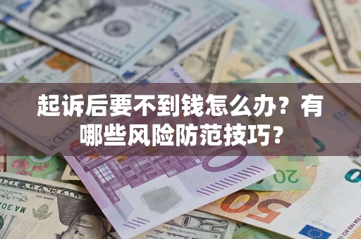 北京起诉后要不到钱怎么办?有哪些风险防范技巧? 北京起诉后要不到钱怎么办?有哪些风险防范技巧?