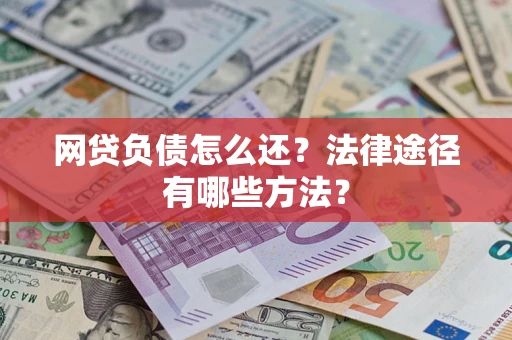 北京网贷负债怎么还？法律途径有哪些方法？