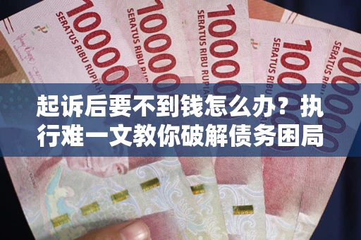 北京起诉后要不到钱怎么办？执行难一文教你破解债务困局