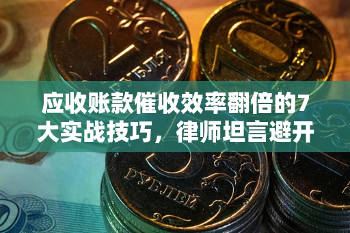 北京应收账款催收效率翻倍的7大实战技巧，律师坦言避开这些法律雷区最关键
