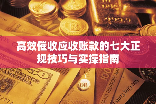 北京高效催收应收账款的七大正规技巧与实操指南