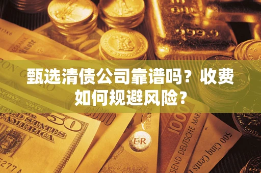 北京甄选清债公司靠谱吗？收费如何规避风险？