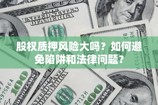 北京股权质押风险大吗？如何避免陷阱和法律问题？