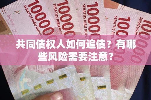 北京共同债权人如何追债？有哪些风险需要注意？
