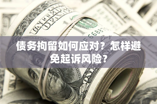 北京债务拘留如何应对？怎样避免起诉风险？