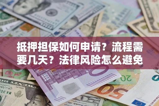北京抵押担保如何申请？流程需要几天？法律风险怎么避免？避坑指南