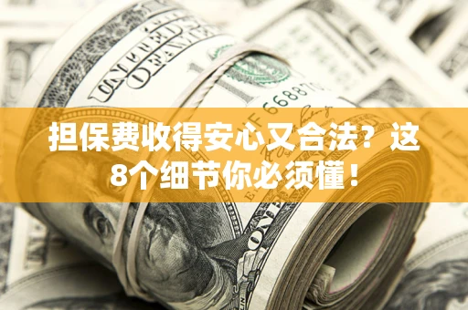北京担保费收得安心又合法？这8个细节你必须懂！