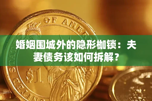 北京婚姻围城外的隐形枷锁：夫妻债务该如何拆解？