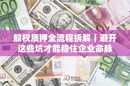 北京股权质押全流程拆解｜避开这些坑才能稳住企业命脉