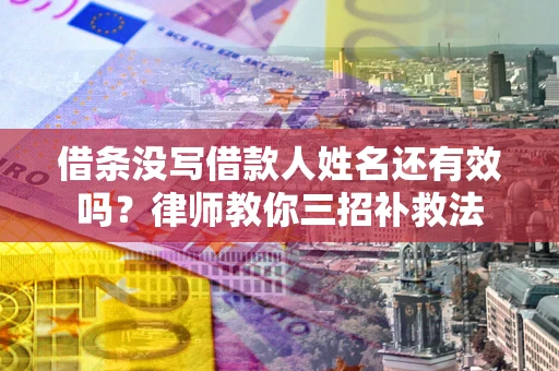 北京借条没写借款人姓名还有效吗？律师教你三招补救法