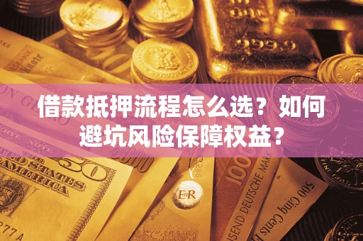 北京借款抵押流程怎么选？如何避坑风险保障权益？