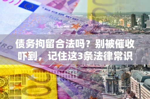 北京债务拘留合法吗?别被催收吓到,记住这3条法律常识 北京债务拘留合法吗?别被催收吓到,记住这3条法律常识